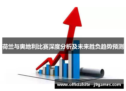 荷兰与奥地利比赛深度分析及未来胜负趋势预测