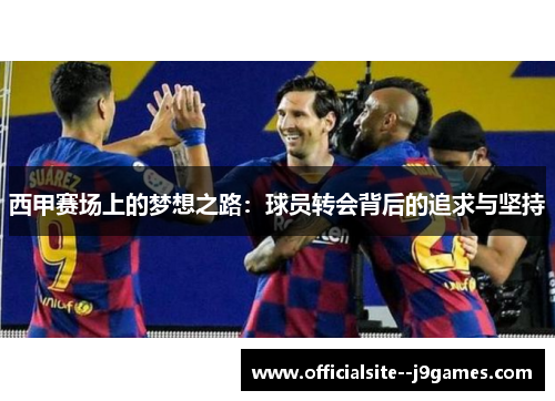 西甲赛场上的梦想之路：球员转会背后的追求与坚持