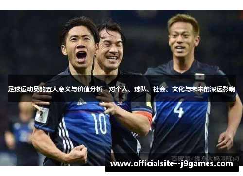 足球运动员的五大意义与价值分析：对个人、球队、社会、文化与未来的深远影响