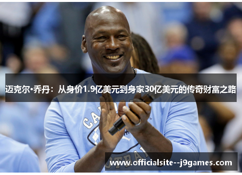 迈克尔·乔丹：从身价1.9亿美元到身家30亿美元的传奇财富之路