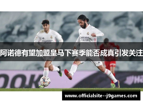 阿诺德有望加盟皇马下赛季能否成真引发关注