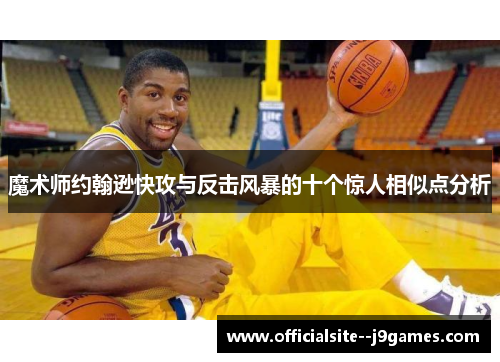 魔术师约翰逊快攻与反击风暴的十个惊人相似点分析