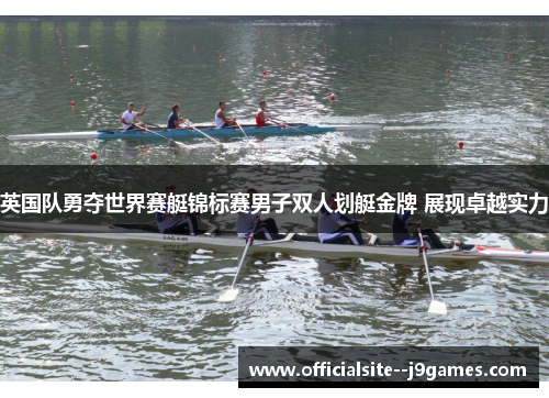 英国队勇夺世界赛艇锦标赛男子双人划艇金牌 展现卓越实力