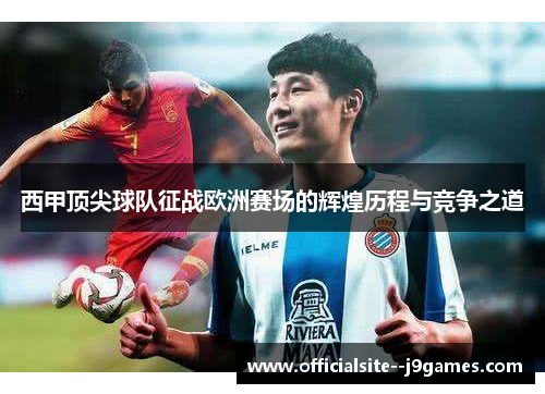 西甲顶尖球队征战欧洲赛场的辉煌历程与竞争之道