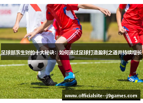足球部落生财的十大秘诀：如何通过足球打造盈利之道并持续增长