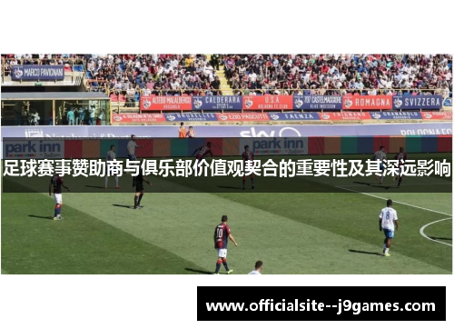 足球赛事赞助商与俱乐部价值观契合的重要性及其深远影响