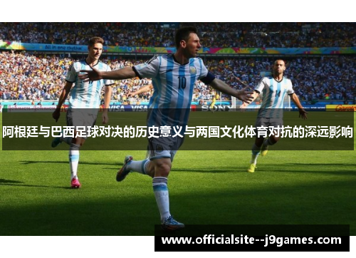 阿根廷与巴西足球对决的历史意义与两国文化体育对抗的深远影响