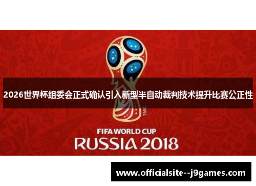 2026世界杯组委会正式确认引入新型半自动裁判技术提升比赛公正性