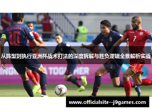 从阵型到执行亚洲杯战术打法的深度拆解与胜负逻辑全景解析实战
