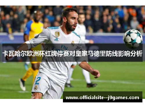 卡瓦哈尔欧洲杯红牌停赛对皇家马德里防线影响分析