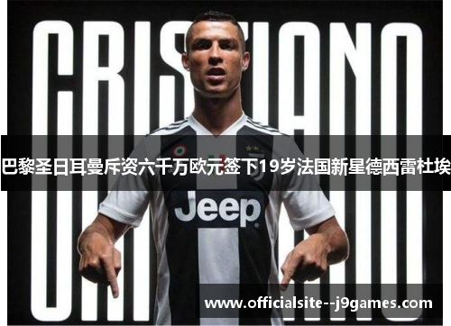 巴黎圣日耳曼斥资六千万欧元签下19岁法国新星德西雷杜埃
