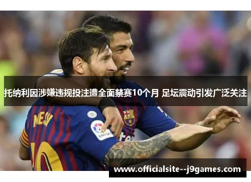 托纳利因涉嫌违规投注遭全面禁赛10个月 足坛震动引发广泛关注
