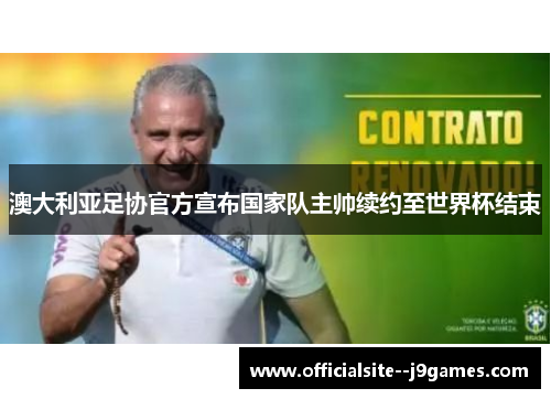 澳大利亚足协官方宣布国家队主帅续约至世界杯结束