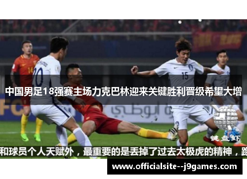 中国男足18强赛主场力克巴林迎来关键胜利晋级希望大增