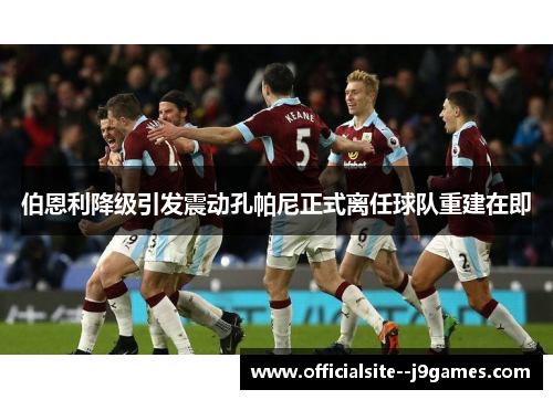 伯恩利降级引发震动孔帕尼正式离任球队重建在即