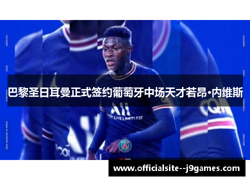 巴黎圣日耳曼正式签约葡萄牙中场天才若昂·内维斯